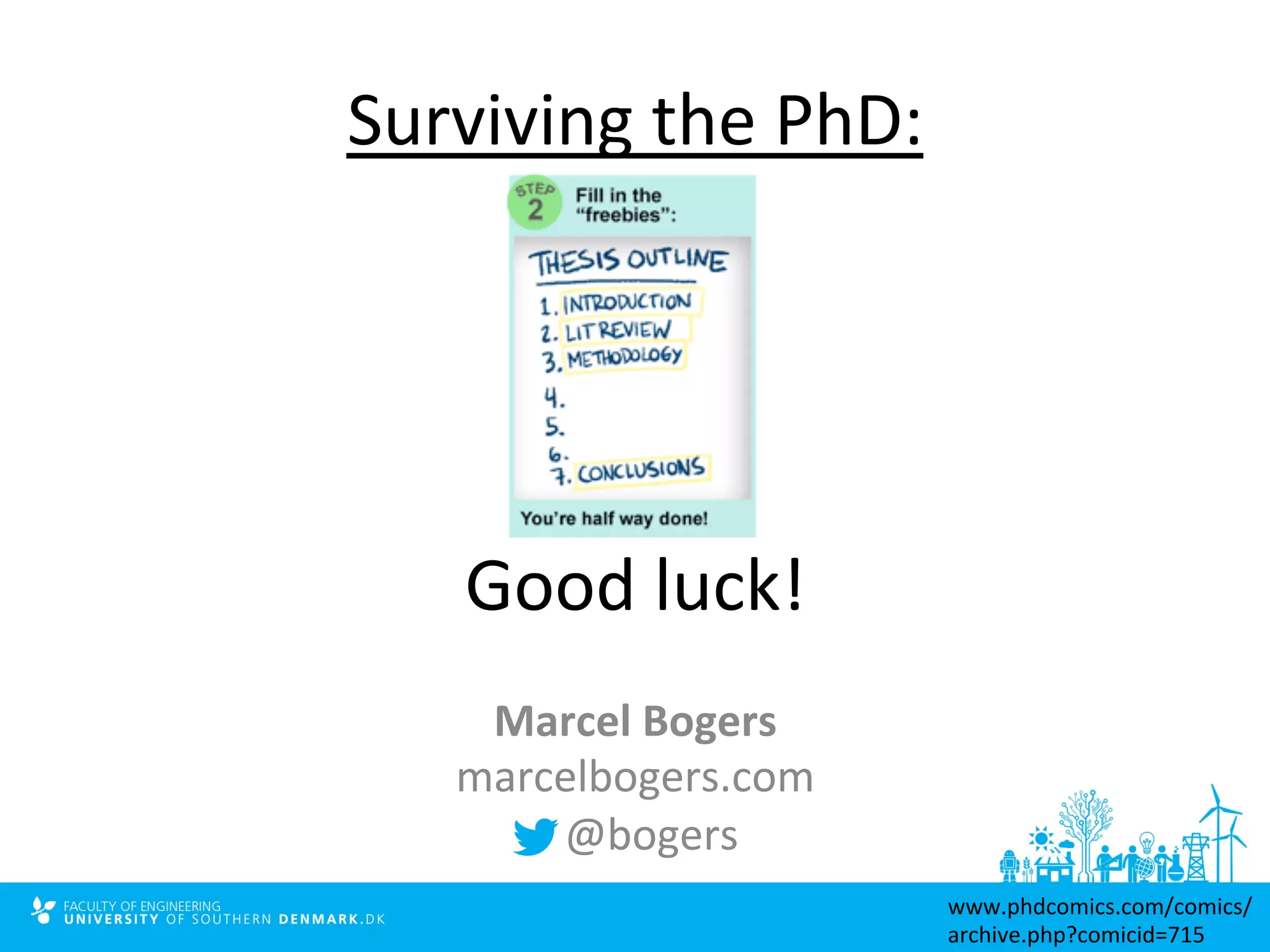 Surviving 
the 
PhD: 
Good 
luck! 
Marcel 
Bogers 
marcelbogers.com 
@bogers 
www.phdcomics.com/comics/ 
archive.php?comicid=715 
