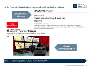 In der Presse wird Bankmitarbeitern vorgeworfen, sich unethisch zu verhalten 
FehrAdvice & Partners AG, November 14 8 
Gibt es eine bank-spezifische „Kultur der Unehrlichkeit“? 
Steuerhinter- ziehung 
LIBOR- Zinsmanipulation  