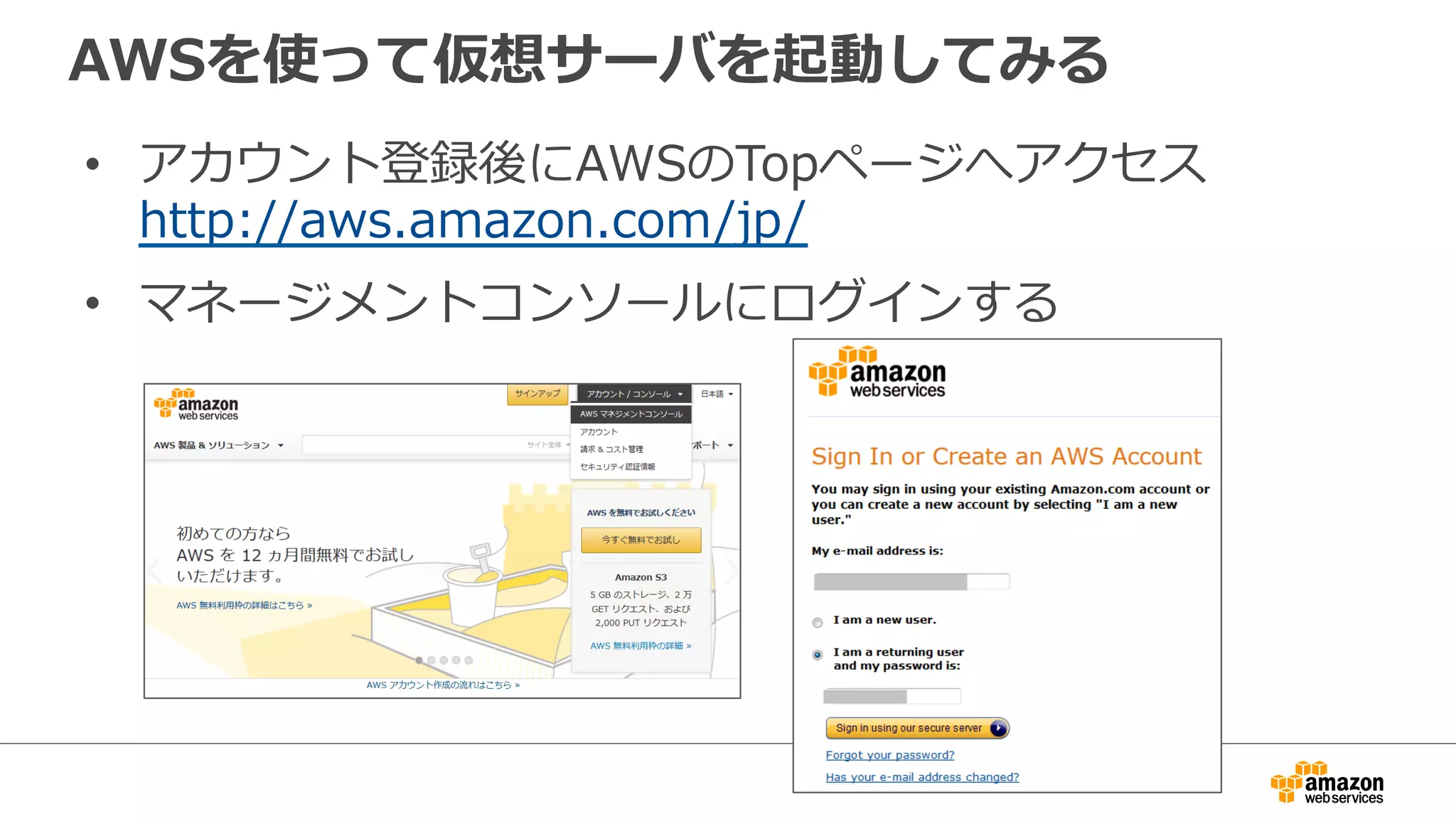 AWSを使って仮想サーバを起動してみる 
• アカウント登録後にAWSのTopページへアクセス 
http://aws.amazon.com/jp/ 
• マネージメントコンソールにログインする 
 