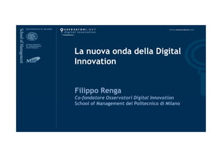 La nuova onda della Digital 
Innovation 
Filippo Renga 
Co-fondatore Osservatori Digital Innovation 
School of Management del Politecnico di Milano 
 
