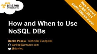 How and When to Use 
NoSQL DBs 
Danilo Poccia | Technical Evangelist 
danilop@amazon.com 
@danilop 
 