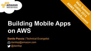 Building Mobile Apps 
on AWS 
Danilo Poccia | Technical Evangelist 
danilop@amazon.com 
@danilop 
 