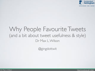Why People Favourite Tweets 
(and a bit about tweet usefulness & style) 
Dr Max L. Wilson 
@gingdottwit 
Dr Max L. Wilson http://cs.nott.ac.uk/~mlw/ 
 