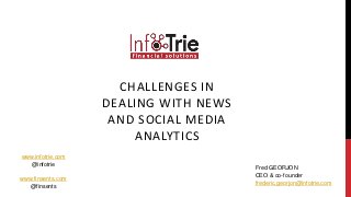 CHALLENGES IN 
DEALING WITH NEWS 
AND SOCIAL MEDIA 
ANALYTICS 
Fred GEORJON 
CEO & co-founder 
frederic.georjon@infotrie.com 
www.infotrie.com 
@infotrie 
www.finsents.com 
@finsents 
 