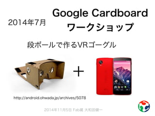 Google Cardboard 
2014年7月ワークショップ 
段ボールで作るVRゴーグル 
＋ 
http://android.ohwada.jp/archives/5078 
2014年11月5日 Fab蔵 大和田健一 
 