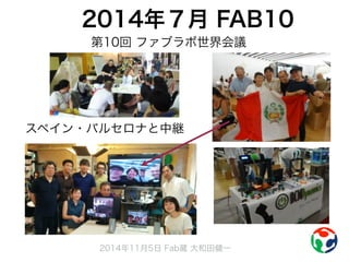 2014年７月 FAB10 
第10回 ファブラボ世界会議 
スペイン・バルセロナと中継 
2014年11月5日 Fab蔵 大和田健一 
 