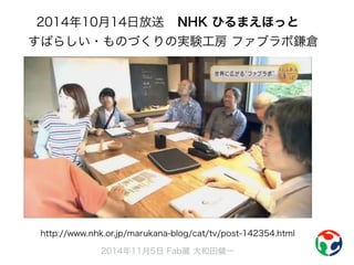 2014年10月14日放送NHK ひるまえほっと 
すばらしい・ものづくりの実験工房 ファブラボ鎌倉 
http://www.nhk.or.jp/marukana-blog/cat/tv/post-142354.html 
2014年11月5日 Fab蔵 大和田健一 
 