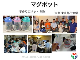 マグボット 
手作りロボット 制作協力 東京都市大学 
2014年11月5日 Fab蔵 大和田健一 
 