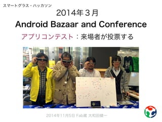 2014年３月 
スマートグラス・ハッカソン 
Android Bazaar and Conference 
アプリコンテスト：来場者が投票する 
2014年11月5日 Fab蔵 大和田健一 
 