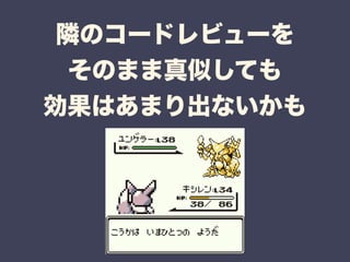 隣のコードレビューを 
そのまま真似しても 
効果はあまり出ないかも 
 