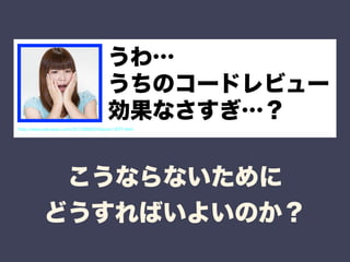 うわ… 
うちのコードレビュー 
効果なさすぎ…？ 
こうならないために 
どうすればいよいのか？ 
http://www.pakutaso.com/20120806242post-1877.html 
 