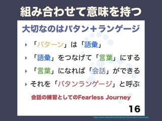 組み合わせて意味を持つ 
http://www.slideshare.net/kdmsnr/fearlessjourneypostudy 
 