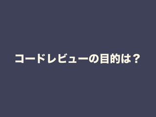 コードレビューの目的は？ 
 