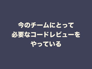 今のチームにとって 
必要なコードレビューを 
やっている 
 