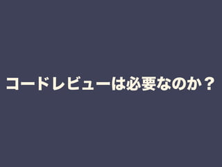 コードレビューは必要なのか？ 
 