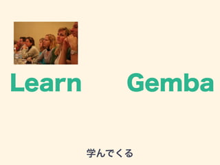 Learn Gemba 
学んでくる 
 