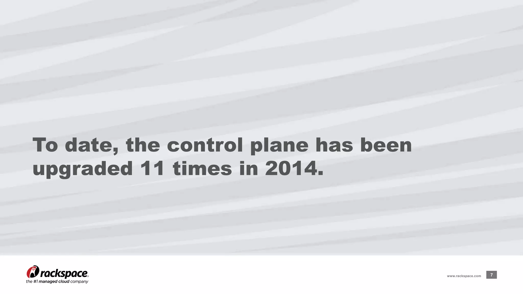 To date, the control plane has been 
upgraded 11 times in 2014. 
www.rackspace.com 7 
 