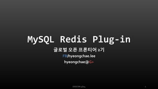 MySQL RedisPlug-in글로벌오픈프론티어2기FB/hyeongchae.leehyeongchae@G+ 
OSSCON 4Q14 1 
 