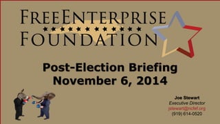 2014 Election Updates & Insights 
Post-Election Briefing 
November 6, 2014 
Joe Stewart 
Executive Director 
jstewart@ncfef.org 
(919) 614-0520 
 