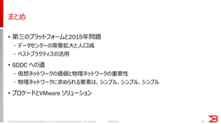 まとめ 
•第三のプラットフォームと2015年問題 
•データセンターの需要拡大と人口減 
•ベストプラクティスの活用 
•SDDC への道 
•仮想ネットワークの価値と物理ネットワークの重要性 
•物理ネットワークに求められる要素は、シンプル、シンプル、シンプル 
•ブロケードとVMware ソリューション 
51 
© 2014 Brocade Communications Systems, Inc. Company Proprietary Information / vForum 2014 
2014/11/5  
