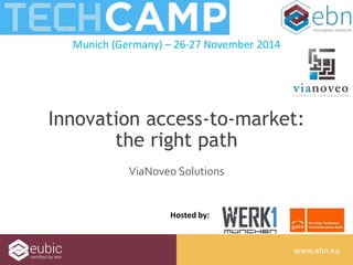 Innovation access-to-market: 
www.ebn.eu 
Munich (Germany) – 26-27 November 2014 
Hosted by: 
www.ebn.eu 
the right path 
ViaNoveo Solutions 
 