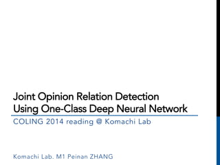 Joint Opinion Relation Detection 
Using One-Class Deep Neural Network 
COLING 2014 reading @ Komachi Lab 
Komachi Lab. M1 Peinan ZHANG 
 