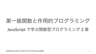 第一級関数と作用的プログラミング
JavaScript*で学ぶ関数型プログラミング*2*章
YOSHIKAWA)Ryota)(2015/1/22|2015/2/11))第一回/第二回)Topotal)輪読会 1
 