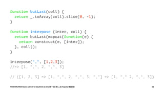 function butLast(coll) {
return _.toArray(coll).slice(0, -1);
}
function interpose (inter, coll) {
return butLast(mapcat(f...
