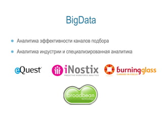 BigData 
● Аналитика эффективности каналов подбора 
● Аналитика индустрии и специализированная аналитика 
