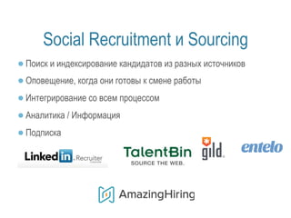 Social Recruitment и Sourcing 
● Поиск и индексирование кандидатов из разных источников 
● Оповещение, когда они готовы к смене работы 
● Интегрирование со всем процессом 
● Аналитика / Информация 
● Подписка 
 