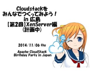 CClloouuddssttaacckkを
みんなでつくってみよう！！　
iinn 広島
【第22回】XXeennSSeerrvveerr編
(計画中)) 
2014/11/06 thu 
Apache CloudStack 
Birthday Party in Japan 
 