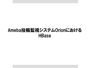 Ameba投稿監視システムOrionにおける 
HBase  