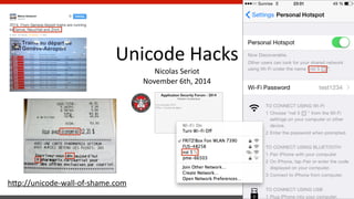 !!!! Unicode 
Application Security Forum - 2014 
Western Switzerland 
! 
5-6 novembre 2014 
Y-Parc / Yverdon-les-Bains 
Hacks 
Nicolas 
Seriot 
November 
6th, 
2014 
h<p://unicode-­‐wall-­‐of-­‐shame.com 
 