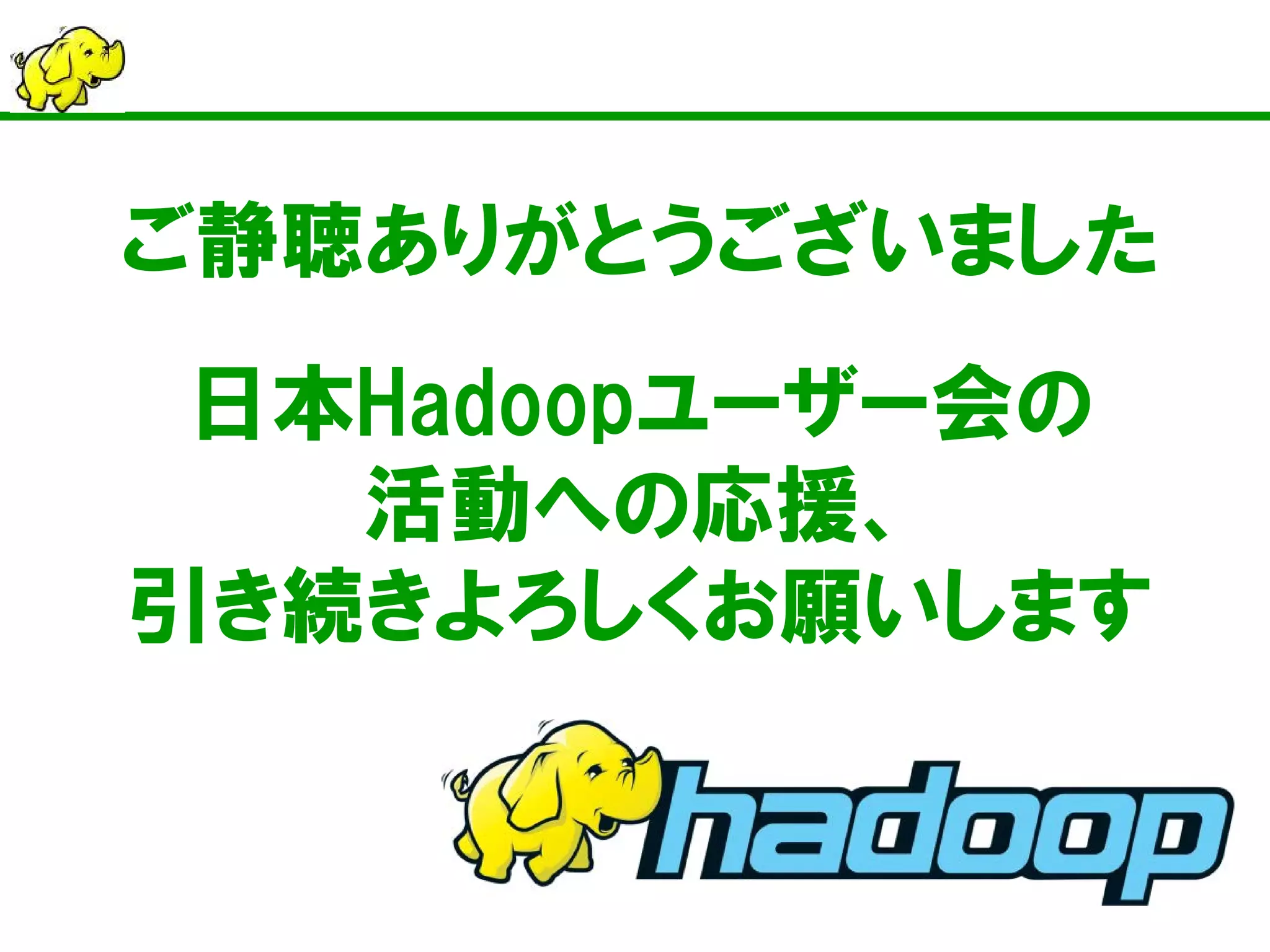 ご静聴ありがとうございました 
日本Hadoopユーザー会の 活動への応援、 引き続きよろしくお願いします 