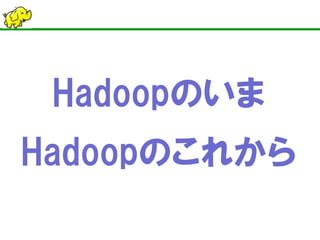 Hadoopのいま 
Hadoopのこれから  