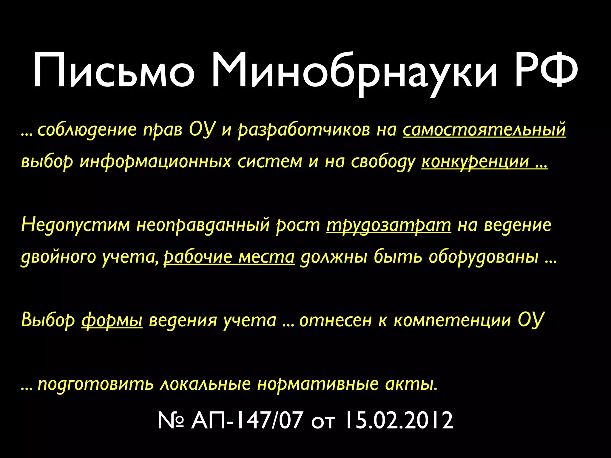 Письмо Минобрнауки РФ 
... соблюдение прав ОУ и разработчиков на самостоятельный 
выбор информационных систем и на свободу конкуренции ... 
Недопустим неоправданный рост трудозатрат на ведение 
двойного учета, рабочие места должны быть оборудованы ... 
Выбор формы ведения учета ... отнесен к компетенции ОУ 
... подготовить локальные нормативные акты. 
№ АП-147/07 от 15.02.2012 
 