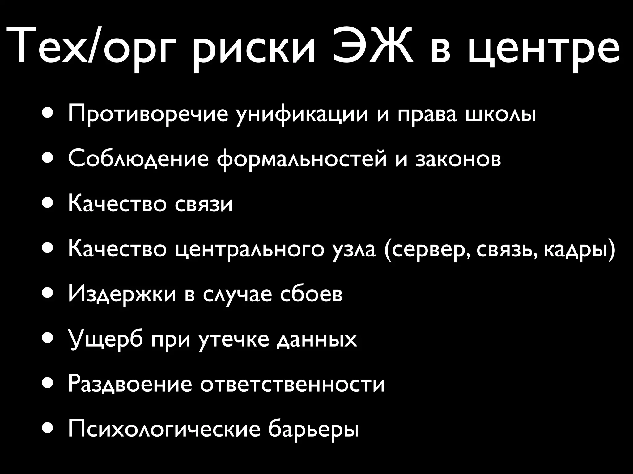 Тех/орг риски ЭЖ в центре 
• Качество школьного канала связи 
• Качество центрального узла (сервер, связь, кадры) 
• Издержки в случае сбоев 
• Ущерб при утечке данных 
• Раздвоение ответственности 
• Психологические барьеры 
• Унификация и права школ на автономию 
• Соблюдение формальностей и законов 
 