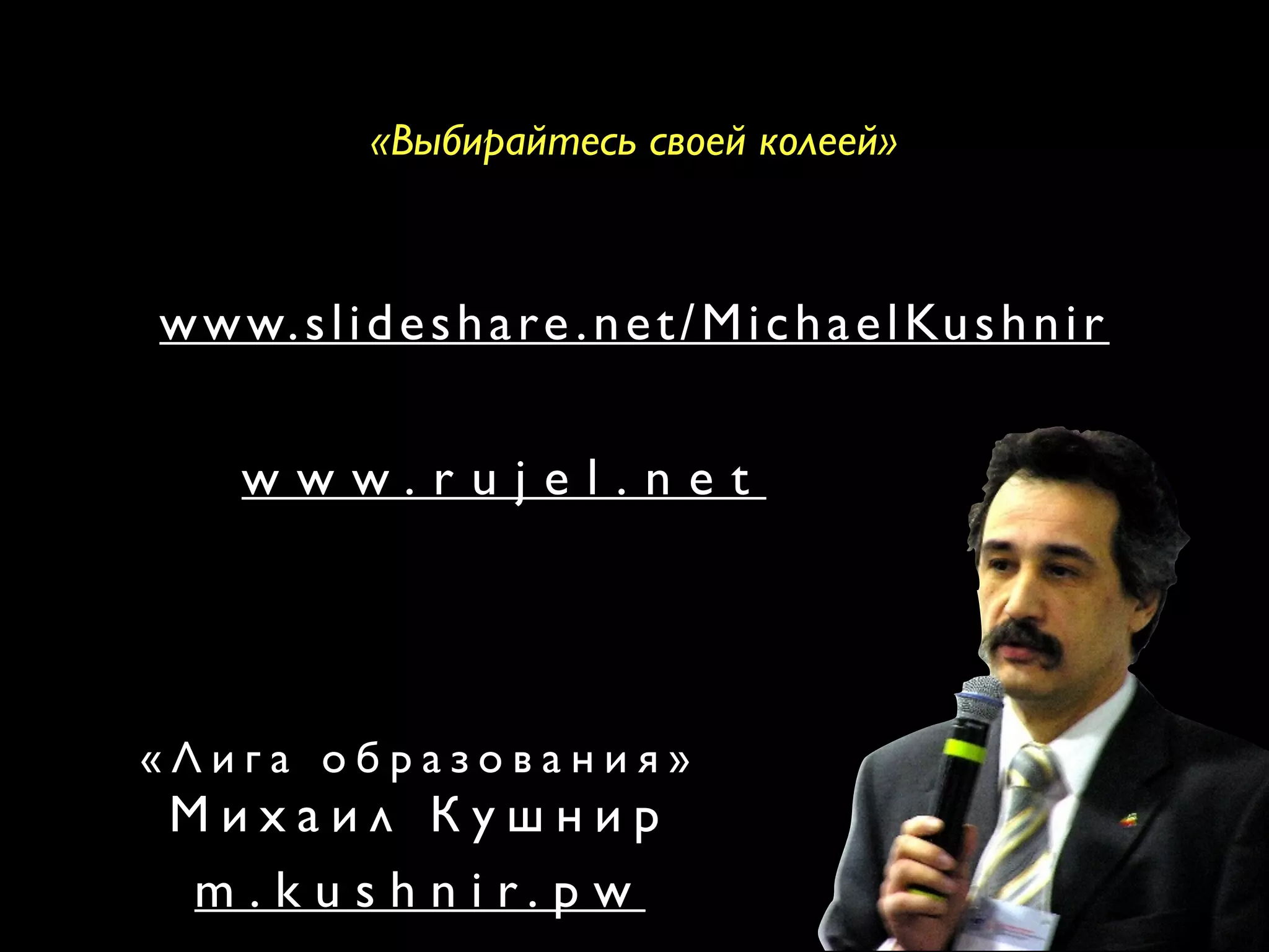 «Выбирайтесь своей колеей» 
З а п р о с ц и в и л ь н о г о з а п р о с а н а ПДн 
w w w . r u j e l . n e t 
www.slideshare.net/ 
MichaelKushnir 
m . k u s h n i r. p w 
« Л и г а о б р а з о в а н и я » 
М и х а и л К у ш н и р 
