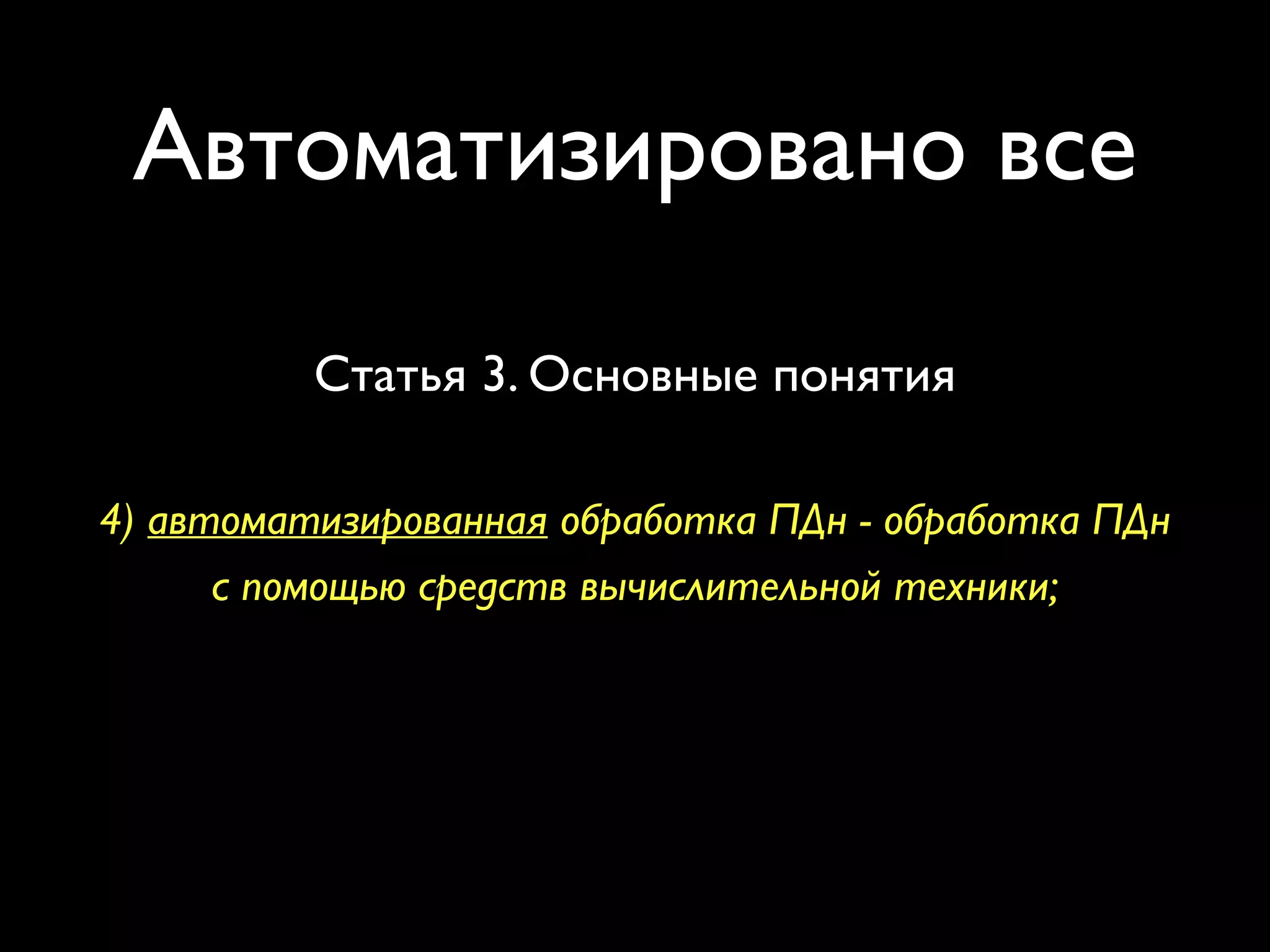 Автоматизировано все 
Статья 3. Основные понятия 
4) автоматизированная обработка ПДн - обработка ПДн 
с помощью средств вычислительной техники; 
Закон «О персональных данных» №152-ФЗ 
 