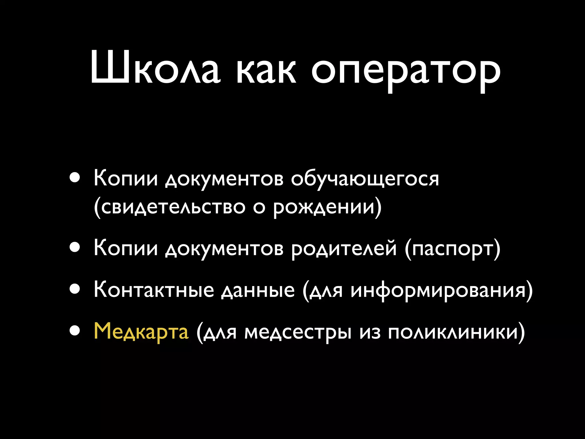 Школа как оператор 
• Копии документов обучающегося 
(свидетельство о рождении) 
• Копии документов родителей (паспорт) 
• Контактные данные (для информирования) 
• Медкарта (для медсестры из поликлиники) 
…может … в форме электронного документа с использованием 
информационно-телекоммуникационных сетей общего пользования 
Приказ Минобрнауки от 22.01.2014 №32 
 