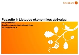 Pasaulio ir Lietuvos ekonomikos apžvalga 
Nerijus Mačiulis 
Swedbank vyriausiasis ekonomistas 
2014 lapkričio 6 d. 
© Swedbank 
 