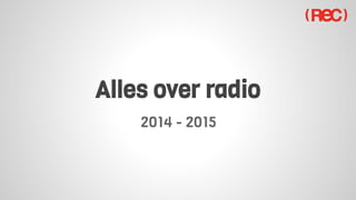Alles over radio 
2014 - 2015 
 