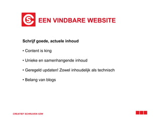 EEN VINDBARE WEBSITE 
Schrijf goede, actuele inhoud 
• Content is king 
• Unieke en samenhangende inhoud 
• Geregeld updaten! Zowel inhoudelijk als technisch 
• Belang van blogs 
CREATIEF SCHRIJVEN VZW 
 