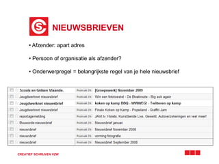 NIEUWSBRIEVEN 
• Afzender: apart adres 
• Persoon of organisatie als afzender? 
• Onderwerpregel = belangrijkste regel van je hele nieuwsbrief 
CREATIEF SCHRIJVEN VZW 
 