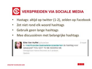 VERSPREIDEN VIA SOCIALE MEDIA 
• Hastags: altijd op twitter (1-2), zelden op Facebook 
• Zet niet rond elk woord hashtags 
• Gebruik geen lange hashtags 
• Mee discussiëren met belangrijke hashtags 
CREATIEF SCHRIJVEN VZW 
 