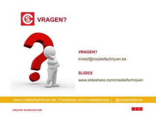 VRAGEN? 
www.creatiefschrijven.be | Facebook.com/creatiefschrijv | @creatiefschrijv 
CREATIEF SCHRIJVEN VZW 
VRAGEN? 
kristof@creatiefschrijven.be 
SLIDES 
www.slideshare.com/creatiefschrijven 
