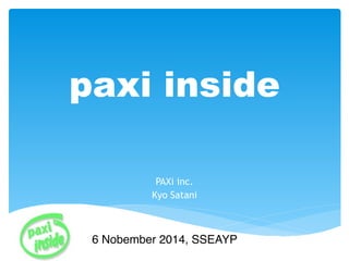 paxi inside 
! 
PAXi inc. 
Kyo Satani 
6 Nobember 2014, SSEAYP 
 