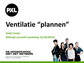 Hogeschool PXL – Elfde-Liniestraat 24 – B-3500 Hasselt
www.pxl.be - www.pxl.be/facebook
Ventilatie “plannen”
Andy Camps
Beknopt overzicht workshop 15/10/20214
 