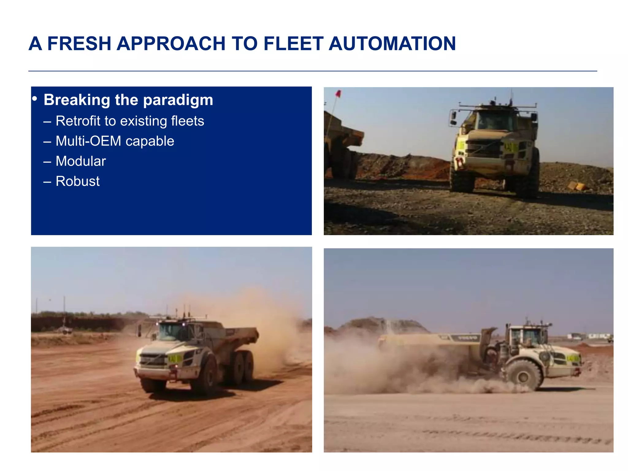 11 
A FRESH APPROACH TO FLEET AUTOMATION 
• Breaking the paradigm 
– Retrofit to existing fleets 
– Multi-OEM capable 
– Modular 
– Robust 
 