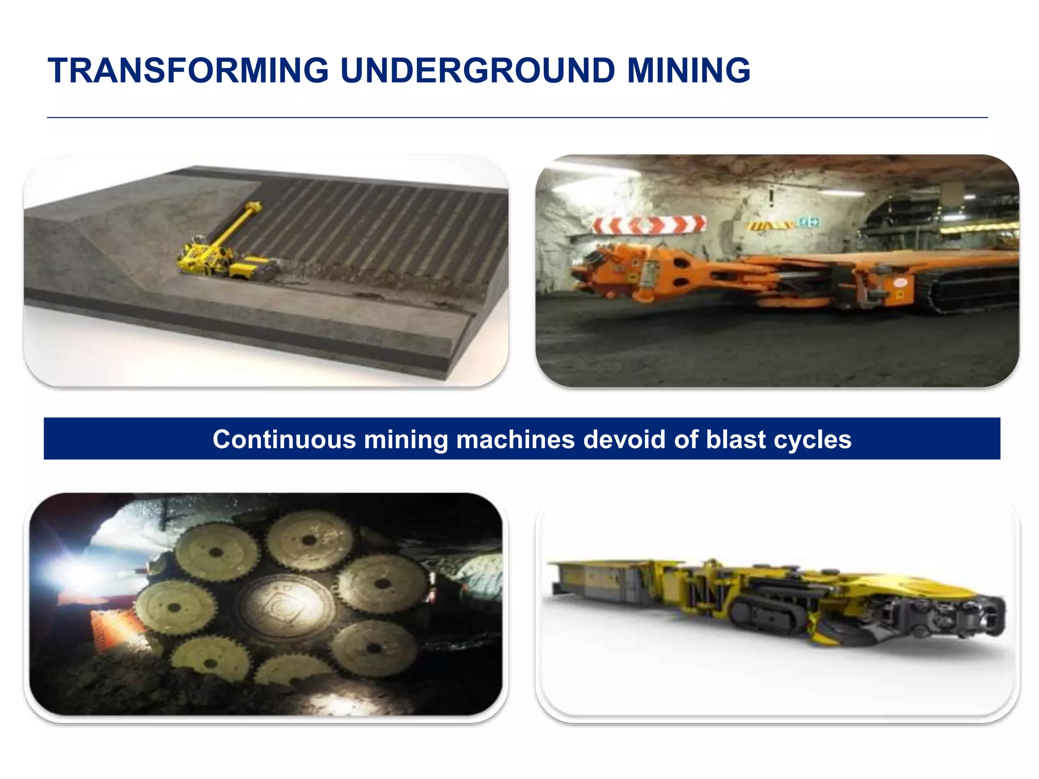 9 
TRANSFORMING UNDERGROUND MINING 
1 1 
Continuous mining machines devoid of blast cycles 
1 1 
 